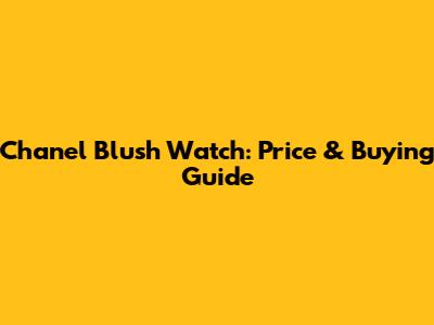 Chanel Blush Watch: Price & Buying Guide
