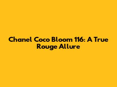Chanel Coco Bloom 116: A True Rouge Allure