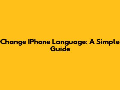 Change IPhone Language: A Simple Guide