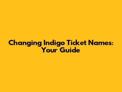 Changing Indigo Ticket Names: Your Guide