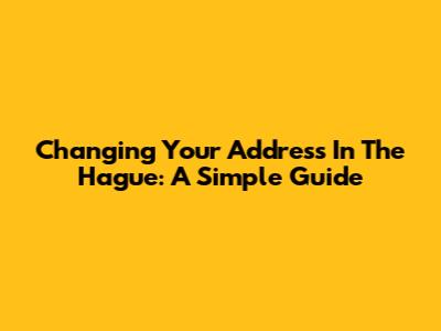Changing Your Address In The Hague: A Simple Guide