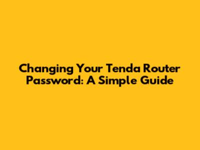 Changing Your Tenda Router Password: A Simple Guide