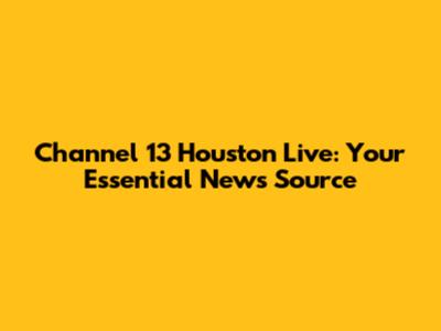 Channel 13 Houston Live: Your Essential News Source