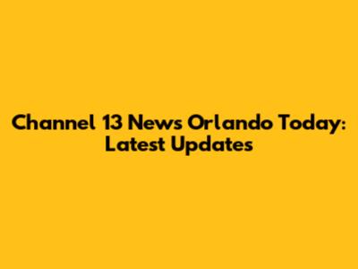 Channel 13 News Orlando Today: Latest Updates