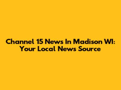 Channel 15 News In Madison WI: Your Local News Source
