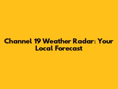 Channel 19 Weather Radar: Your Local Forecast