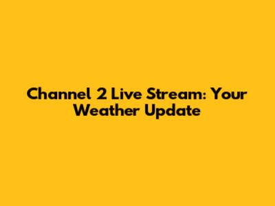 Channel 2 Live Stream: Your Weather Update