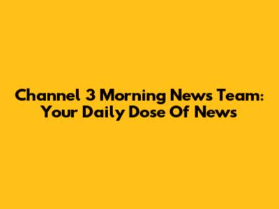 Channel 3 Morning News Team: Your Daily Dose Of News