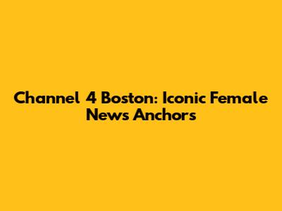 Channel 4 Boston: Iconic Female News Anchors