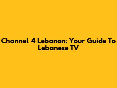 Channel 4 Lebanon: Your Guide To Lebanese TV