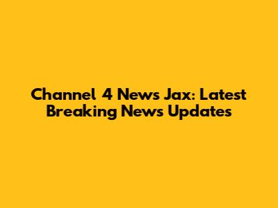 Channel 4 News Jax: Latest Breaking News Updates