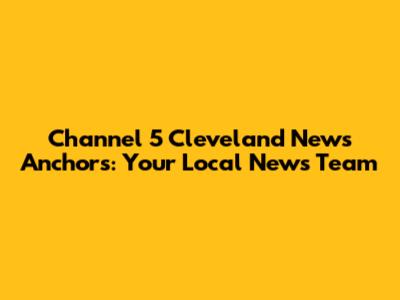 Channel 5 Cleveland News Anchors: Your Local News Team