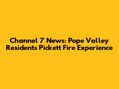 Channel 7 News: Pope Valley Resident's Pickett Fire Experience