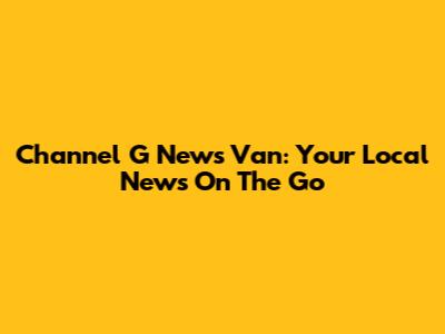 Channel G News Van: Your Local News On The Go