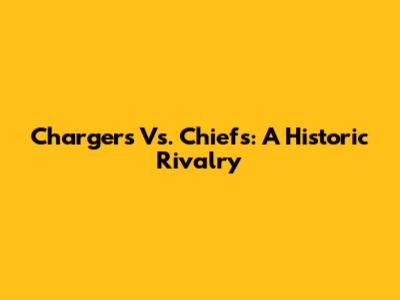 Chargers Vs. Chiefs: A Historic Rivalry
