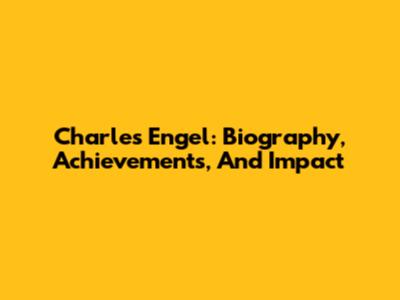 Charles Engel: Biography, Achievements, And Impact