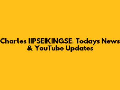 Charles IIPSEIKINGSE: Today's News & YouTube Updates