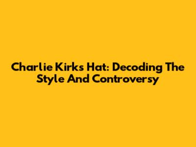 Charlie Kirk's Hat: Decoding The Style And Controversy