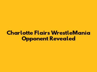 Charlotte Flair's WrestleMania Opponent Revealed