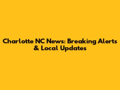 Charlotte NC News: Breaking Alerts & Local Updates