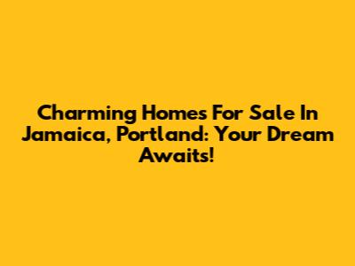 Charming Homes For Sale In Jamaica, Portland: Your Dream Awaits!