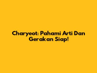 Charyeot: Pahami Arti Dan Gerakan Siap!