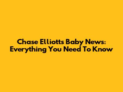 Chase Elliott's Baby News: Everything You Need To Know