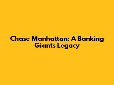 Chase Manhattan: A Banking Giant's Legacy