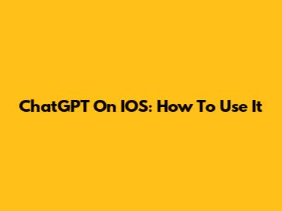 ChatGPT On IOS: How To Use It
