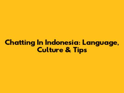 Chatting In Indonesia: Language, Culture & Tips