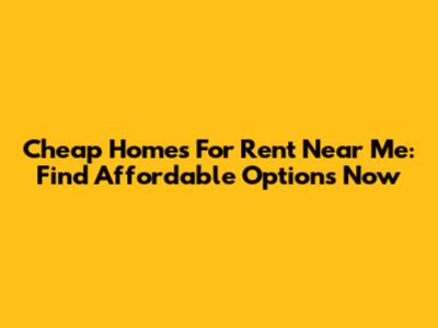 Cheap Homes For Rent Near Me: Find Affordable Options Now