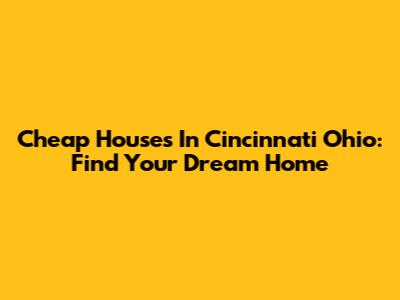 Cheap Houses In Cincinnati Ohio: Find Your Dream Home