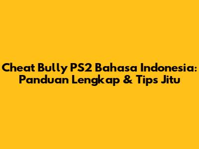 Cheat Bully PS2 Bahasa Indonesia: Panduan Lengkap & Tips Jitu