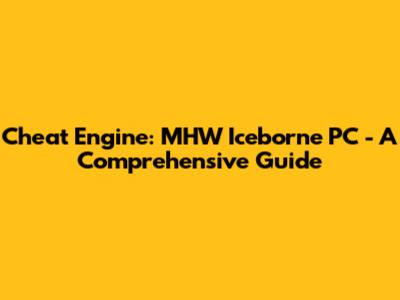 Cheat Engine: MHW Iceborne PC - A Comprehensive Guide