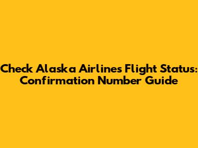 Check Alaska Airlines Flight Status: Confirmation Number Guide