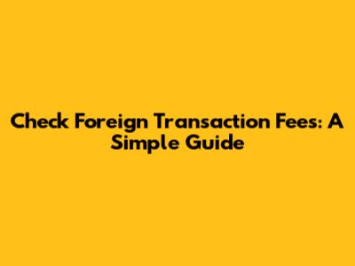 Check Foreign Transaction Fees: A Simple Guide