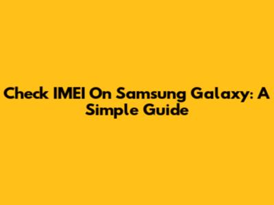 Check IMEI On Samsung Galaxy: A Simple Guide