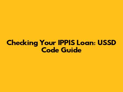 Checking Your IPPIS Loan: USSD Code Guide