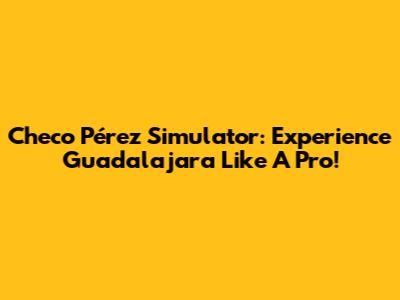 Checo Pérez Simulator: Experience Guadalajara Like A Pro!
