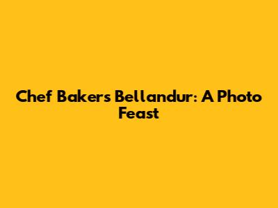 Chef Bakers Bellandur: A Photo Feast