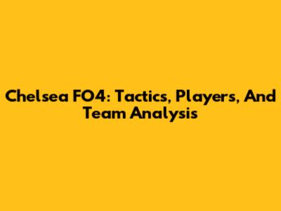 Chelsea FO4: Tactics, Players, And Team Analysis