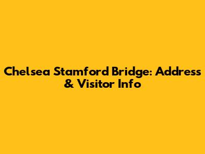 Chelsea Stamford Bridge: Address & Visitor Info