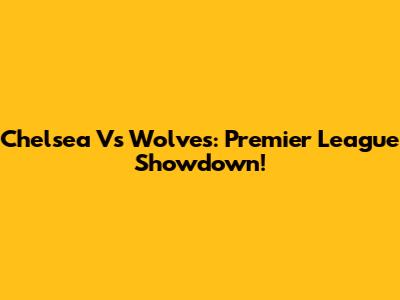 Chelsea Vs Wolves: Premier League Showdown!