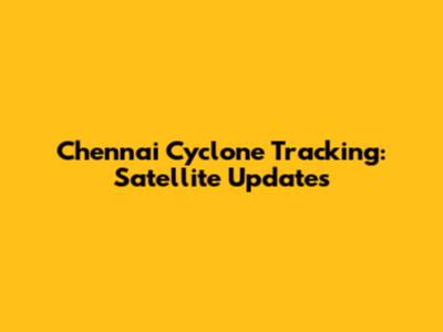 Chennai Cyclone Tracking: Satellite Updates