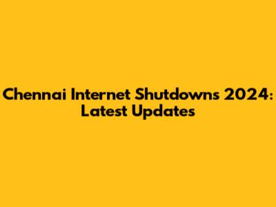 Chennai Internet Shutdowns 2024: Latest Updates