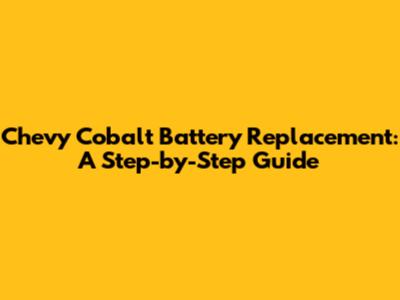 Chevy Cobalt Battery Replacement: A Step-by-Step Guide