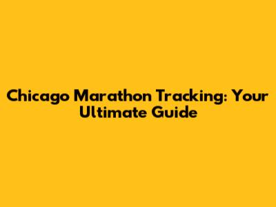 Chicago Marathon Tracking: Your Ultimate Guide