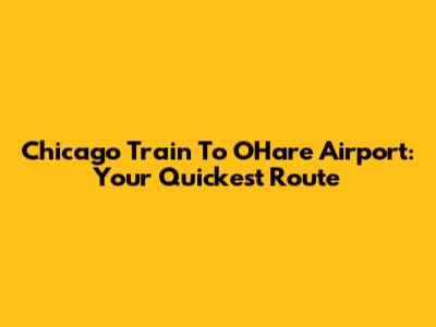 Chicago Train To O'Hare Airport: Your Quickest Route