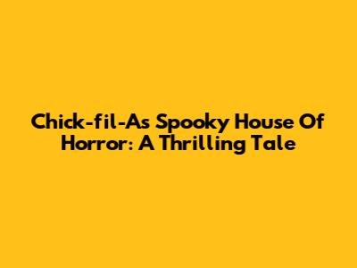 Chick-fil-A's Spooky House Of Horror: A Thrilling Tale