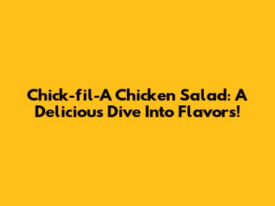 Chick-fil-A Chicken Salad: A Delicious Dive Into Flavors!